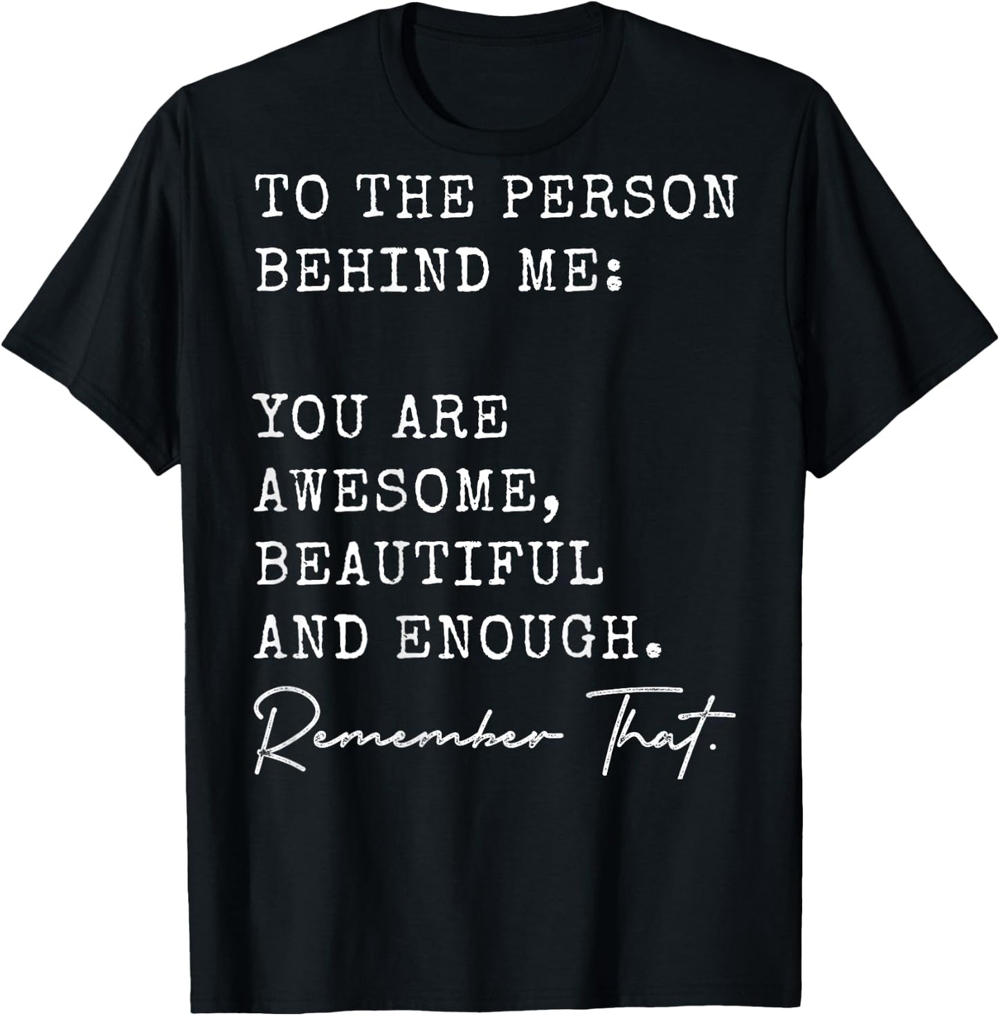 To The Person Behind Me You Are Awesome Beautiful And Enough T-Shirt - T-Shirt | Black