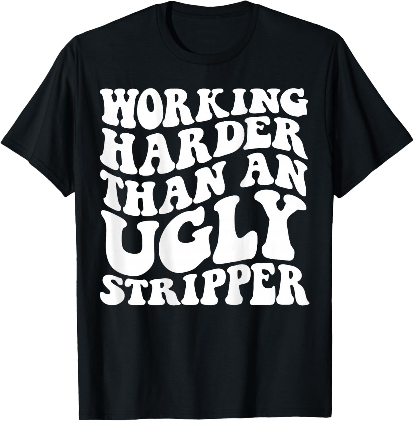 Working Harder Than An Ugly Stripper T-Shirt - T-Shirt | Black