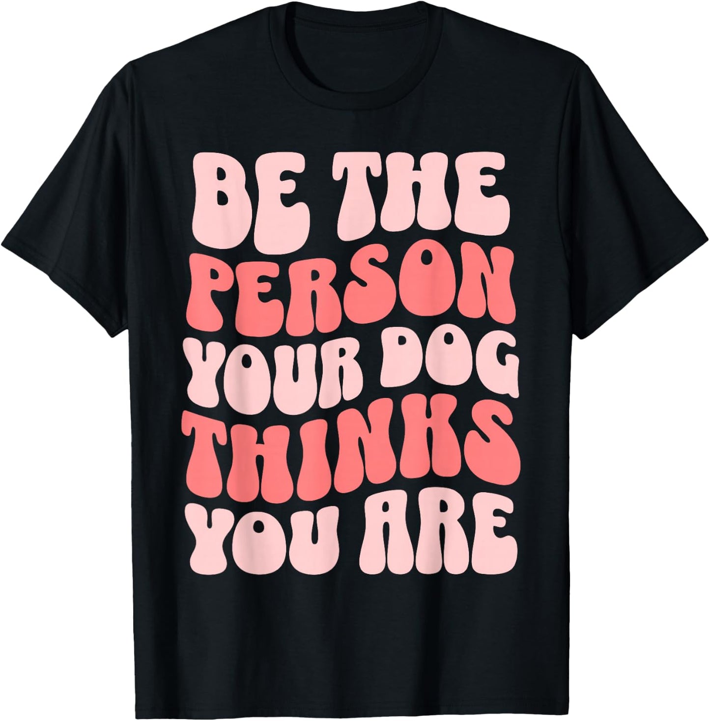 Be The Person Your Dog Thinks You Are T-Shirt - T-Shirt | Black