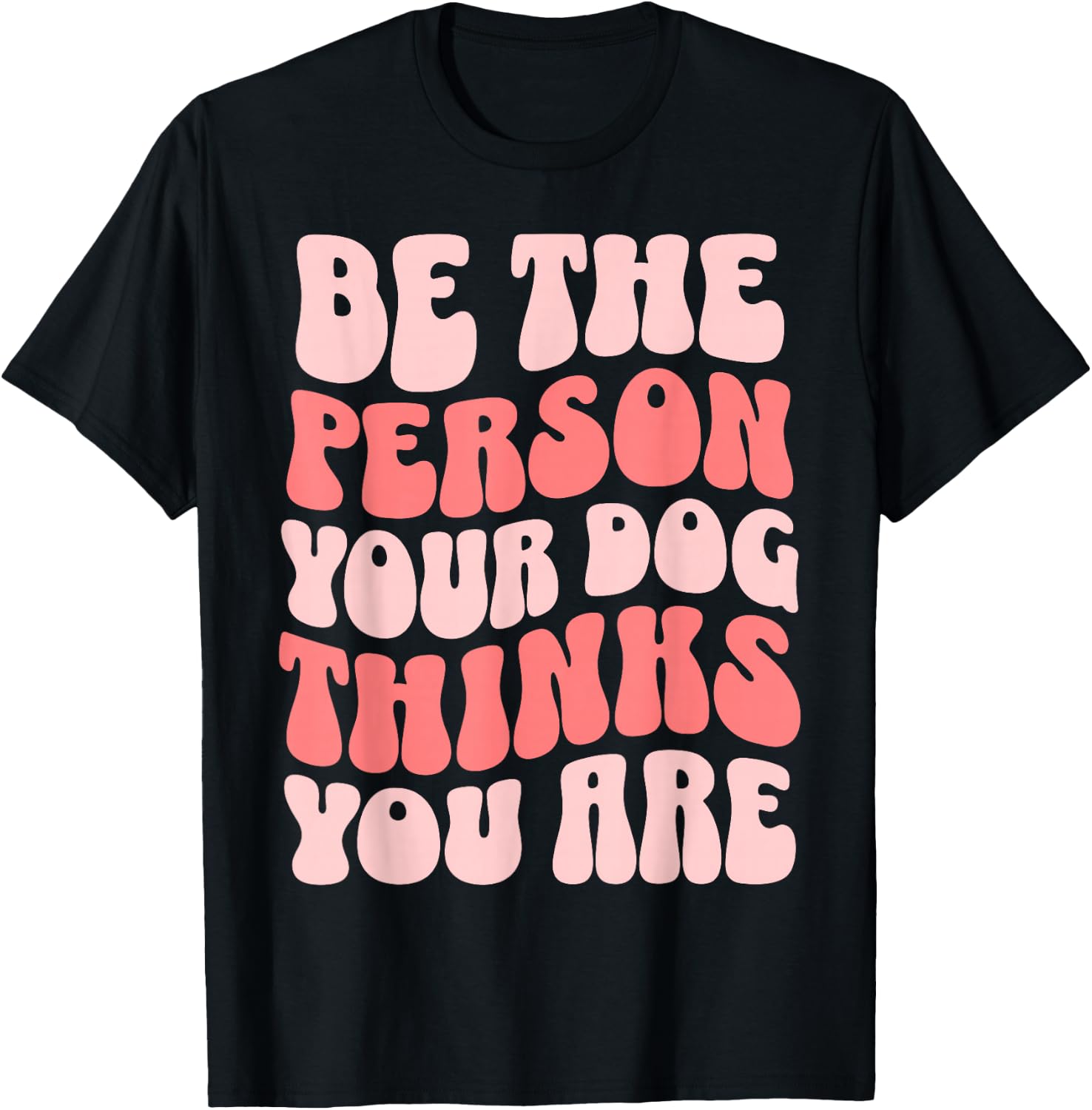 Be The Person Your Dog Thinks You Are T-Shirt - T-Shirt | Black
