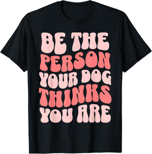 Be The Person Your Dog Thinks You Are T-Shirt - T-Shirt | Black