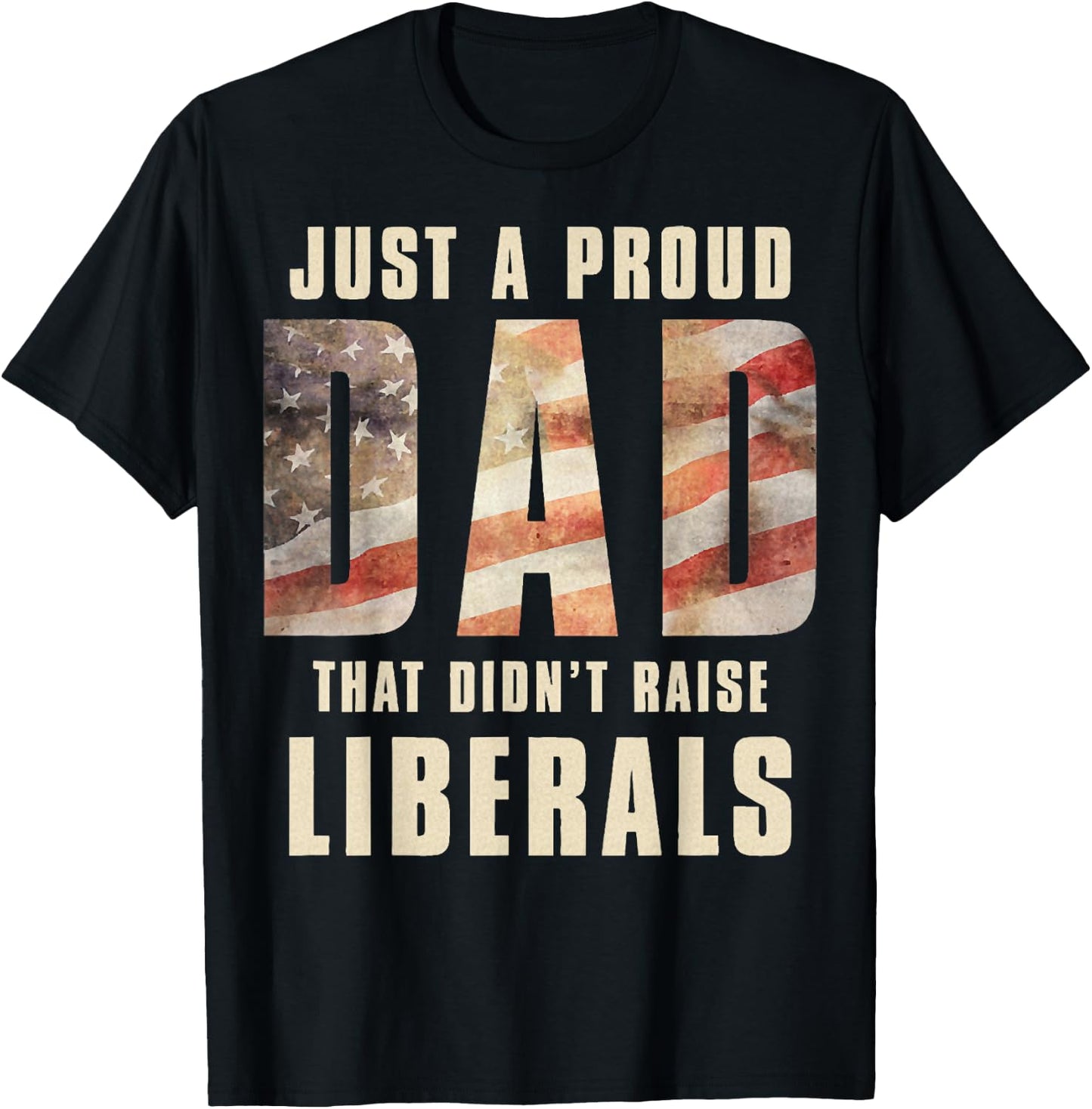 Just A Proud Dad That Didn't Raise Liberals Father's Day T-Shirt - T-Shirt | Black