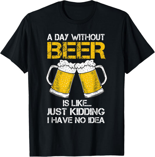 A Day Without Is Like Just Kidding I Have No Idea Beer Lover T-Shirt - T-Shirt | Black