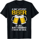 A Day Without Is Like Just Kidding I Have No Idea Beer Lover T-Shirt - T-Shirt | Black