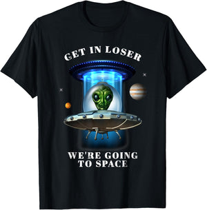 Get in Loser We're Going to Space Funny Alien UFO Graphic T-Shirt - T-Shirt | Black