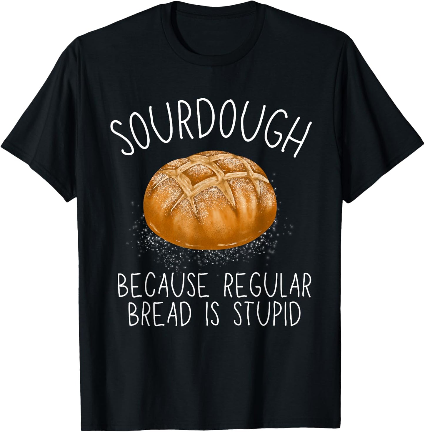 Sourdough Because Regular Bread Is Stupid Funny T-Shirt - T-Shirt | Black