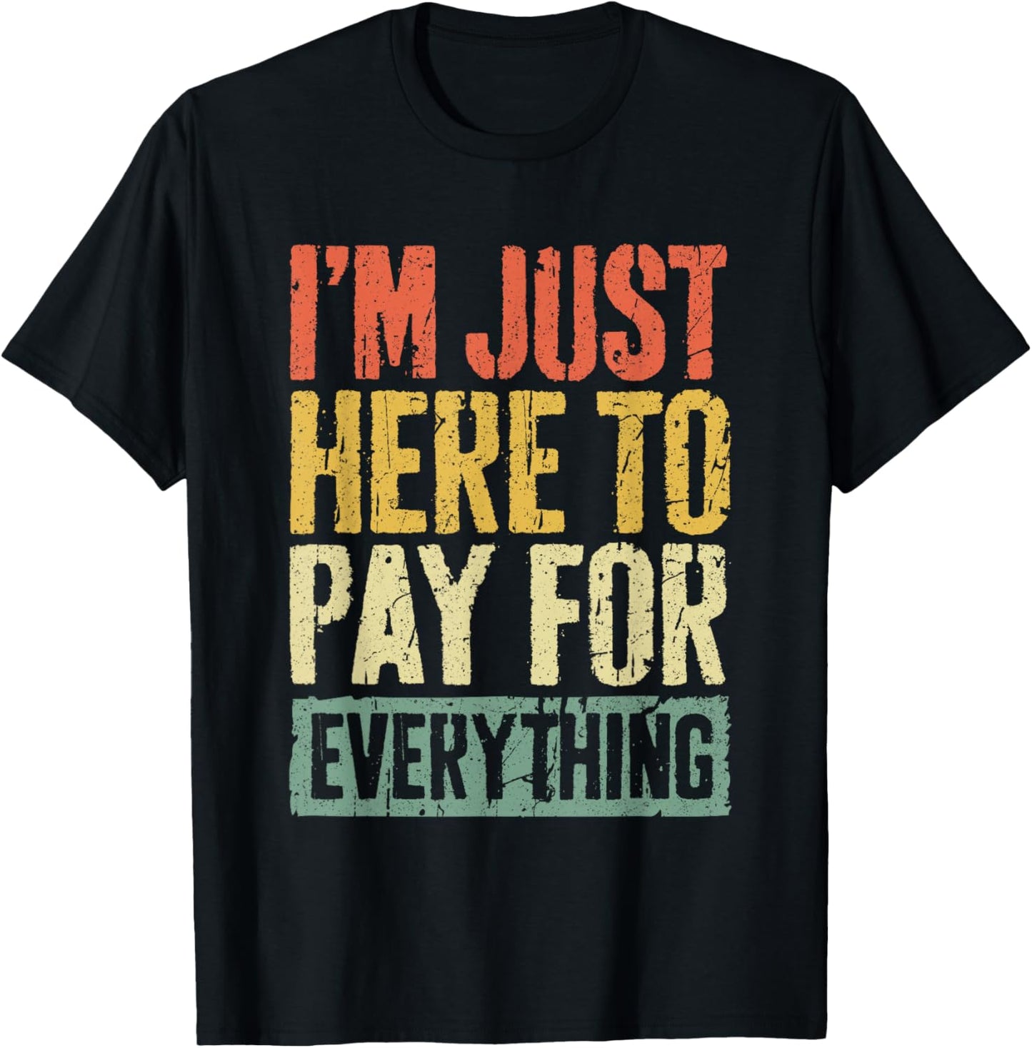 I'm Just Here To Pay For Everything Shirt Funny Mom Dad T-Shirt - T-Shirt | Black