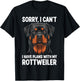 Sorry, I Can't I Have Plans with My Rottweiler T-Shirt - T-Shirt | Black