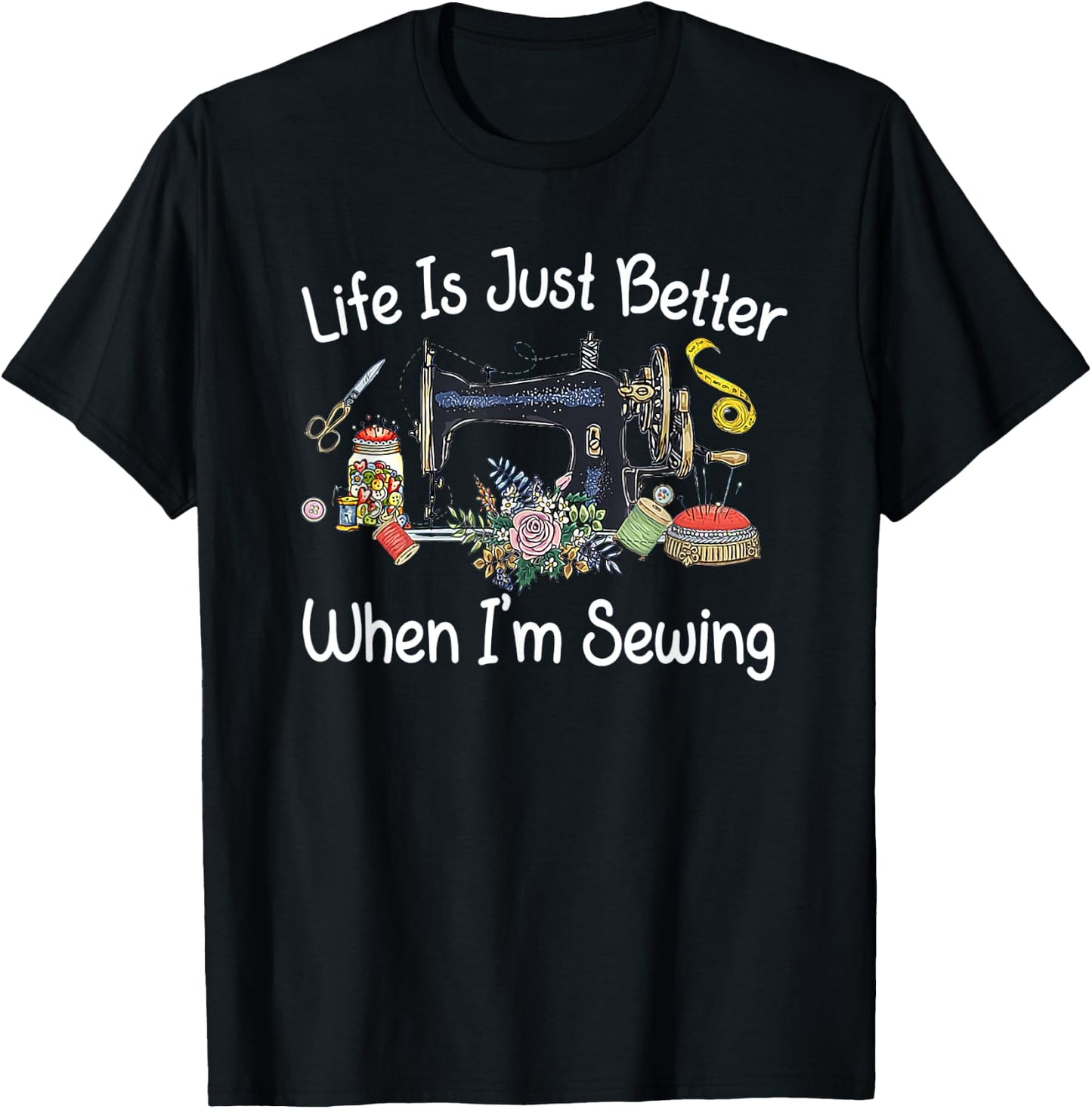 Life Is Just Better When I'm Sewing Funny Sewing Machine T-Shirt - T-Shirt | Black
