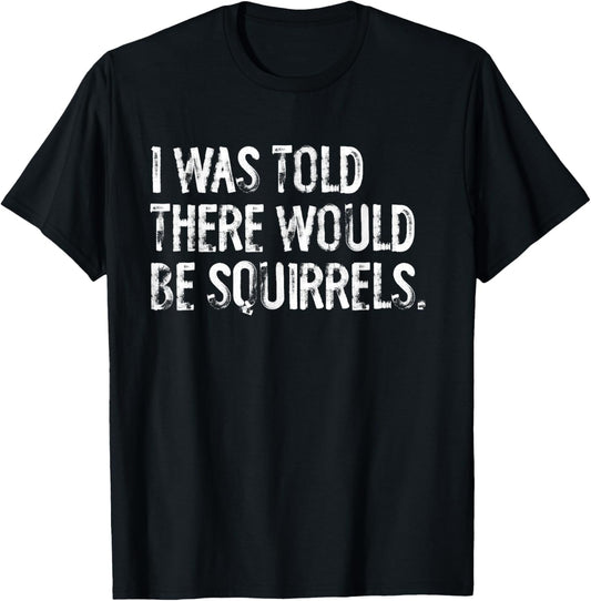I Was Told There Would Be Squirrels Funny T-Shirt - T-Shirt | Black