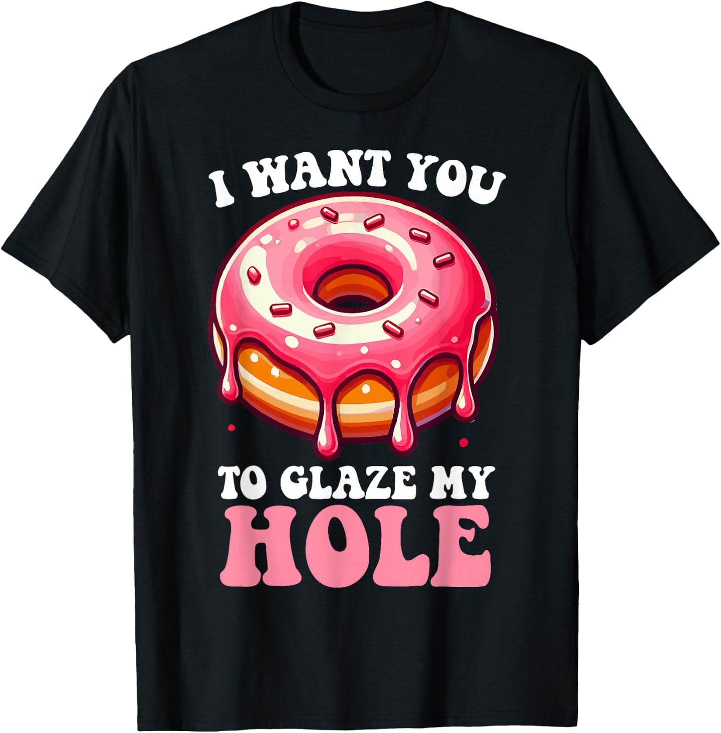 I Want You To Glaze My Hole Funny Doughnut Enthusiast Lover T-Shirt - T-Shirt | Black