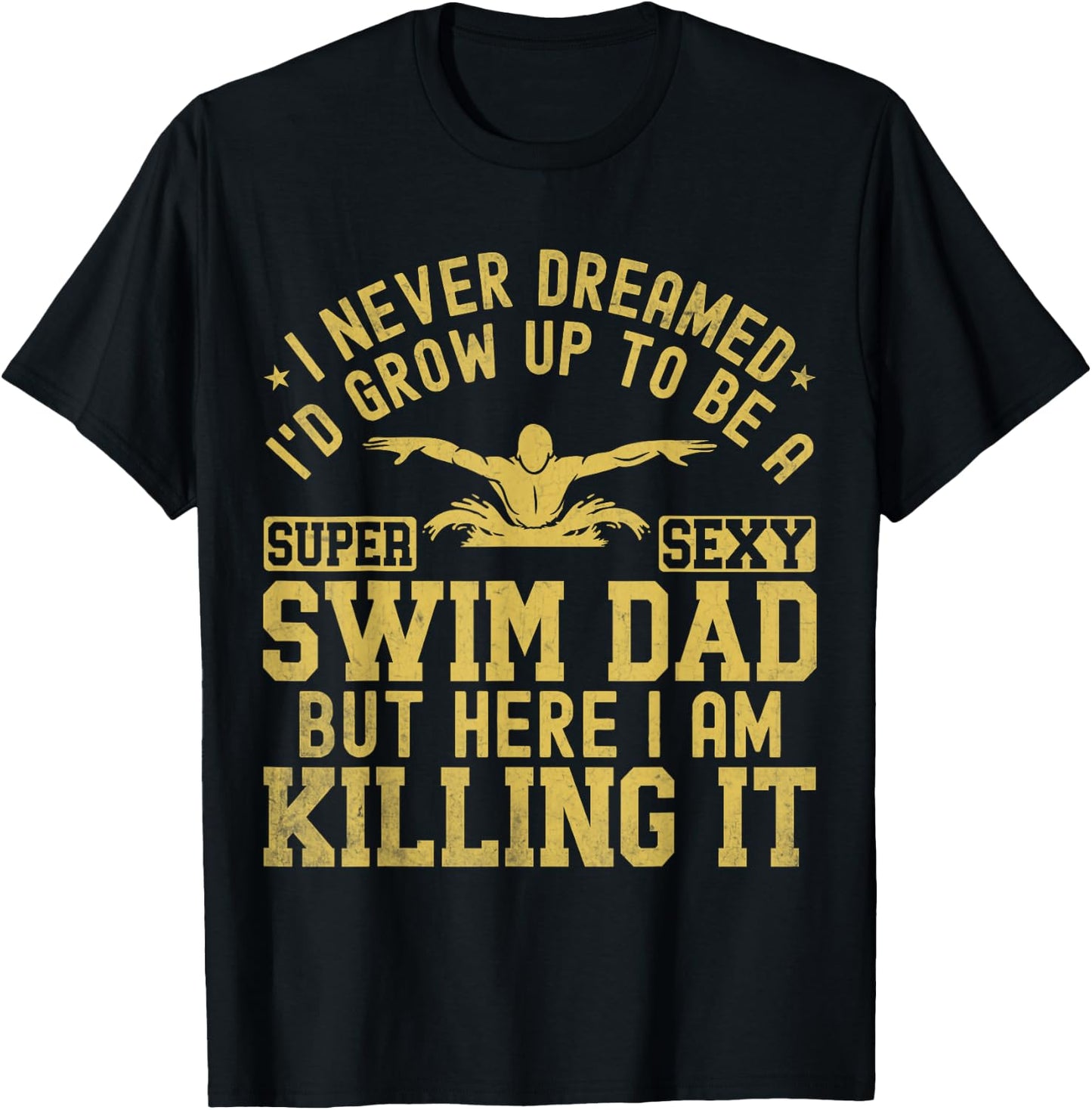 I Never Dreamed I'd Grow Up To Be A Super Sexy Swim Dad T-Shirt - T-Shirt | Black