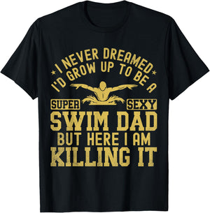 I Never Dreamed I'd Grow Up To Be A Super Sexy Swim Dad T-Shirt - T-Shirt | Black