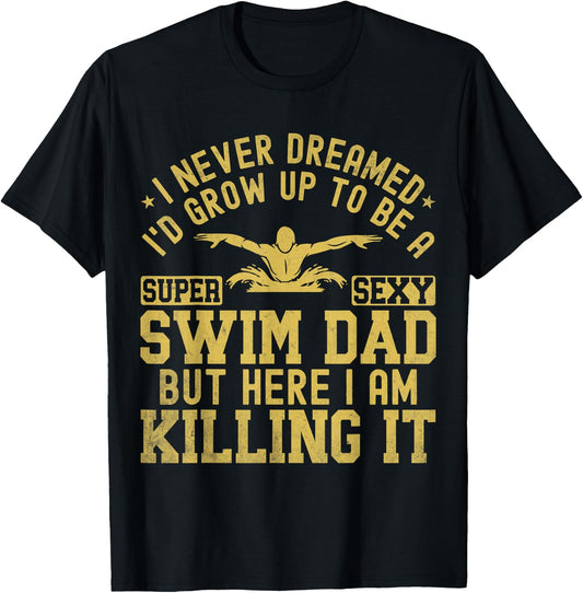 I Never Dreamed I'd Grow Up To Be A Super Sexy Swim Dad T-Shirt - T-Shirt | Black