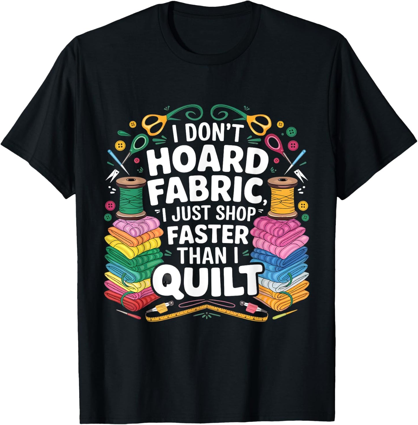 I Don't Hoard Fabric I Just Shop Faster Than I Quilt Funny T-Shirt - T-Shirt | Black