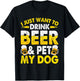 I Just Want To Drink Beer And Pet My Dog Funny Dad Mom Men Women T-Shirt - T-Shirt | Black
