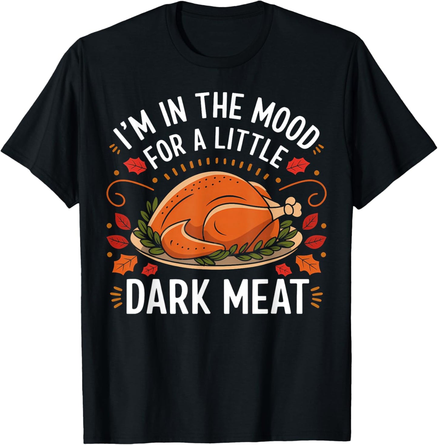 I'm In The Mood For A Little Dark Meat Funny Thanksgiving T-Shirt - T-Shirt | Black