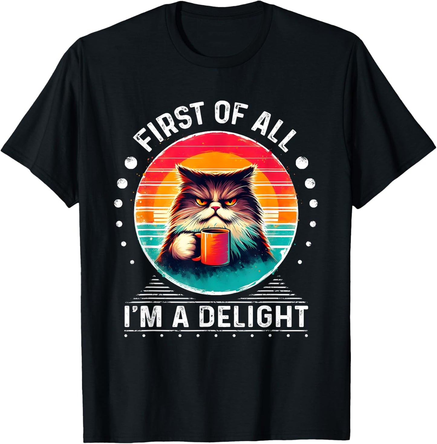 First Of All I'm A Delight Sarcastic Angry Cat Coffee Funny Men Women Girls Kids T-Shirt - T-Shirt | Black