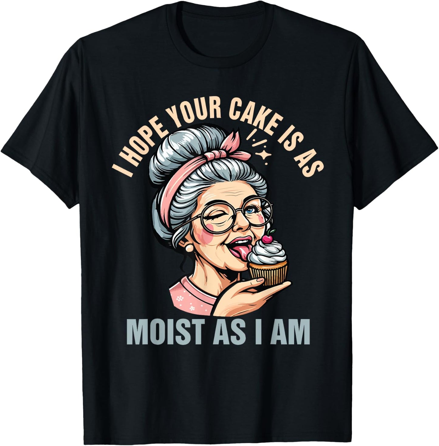 Sarcasm Humor Funny I Hope Your Cake Is As Moist As I'm T-Shirt - T-Shirt | Black