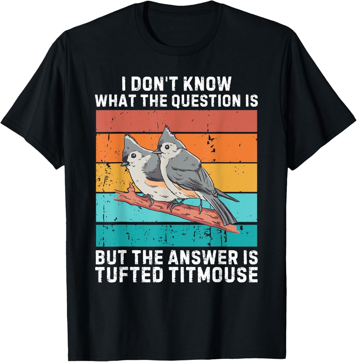I Don't Know The Question Is The Answer Is Tufted Titmouse T-Shirt - T-Shirt | Black