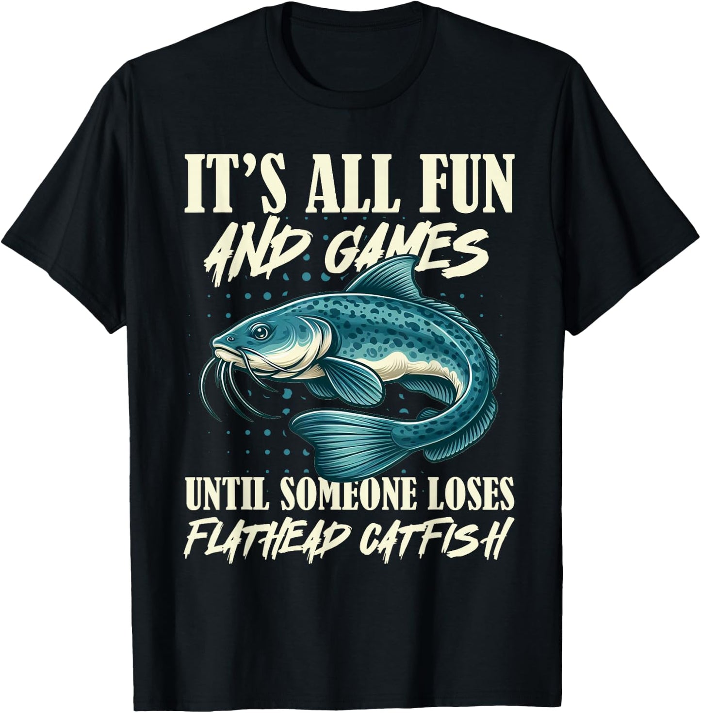 It's All Fun And Games Flathead Catfish Fishing Fisherman T-Shirt - T-Shirt | Black