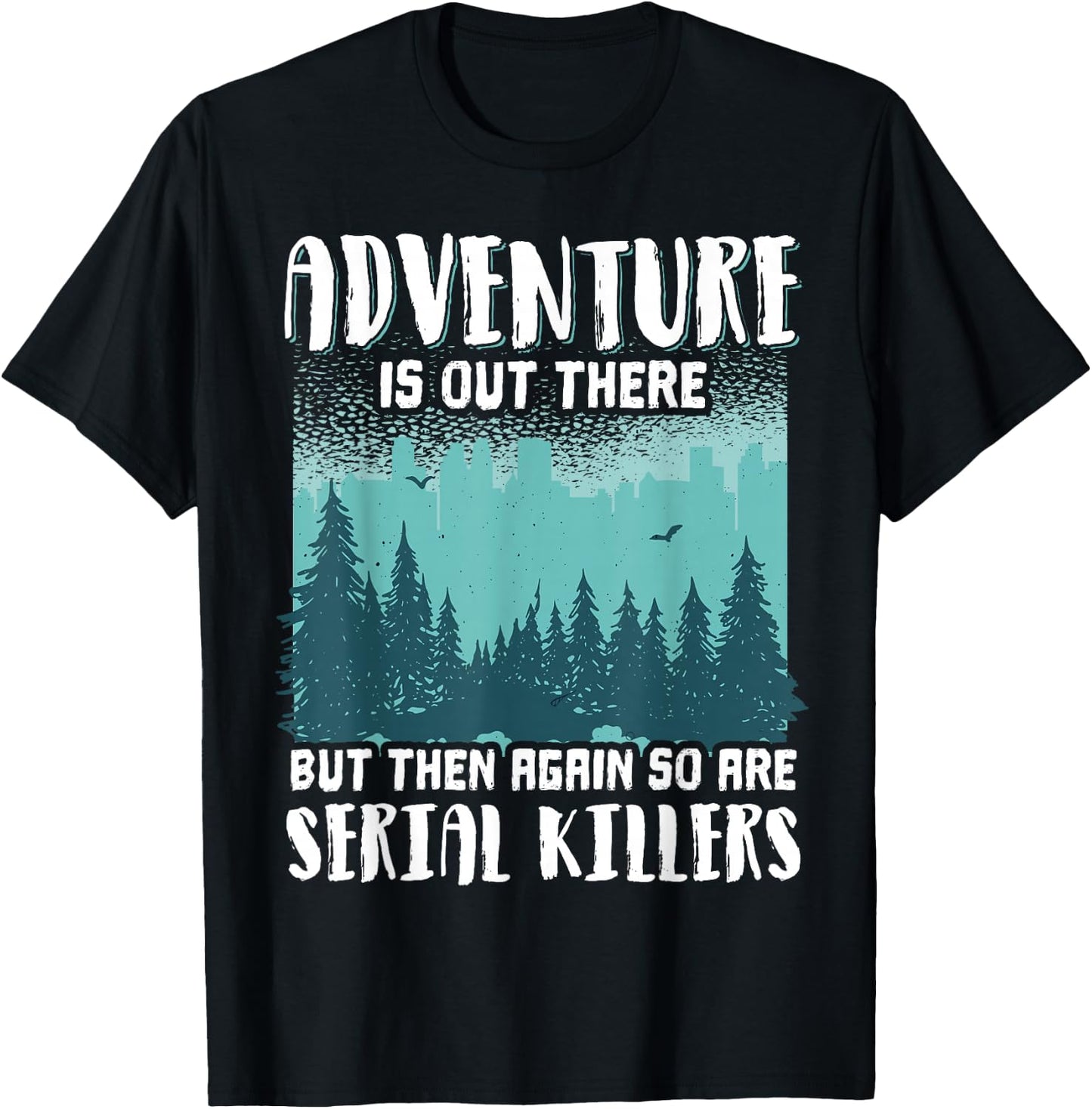 Adventure Is Out There But Then Again So Are Serial Killers T-Shirt - T-Shirt | Black