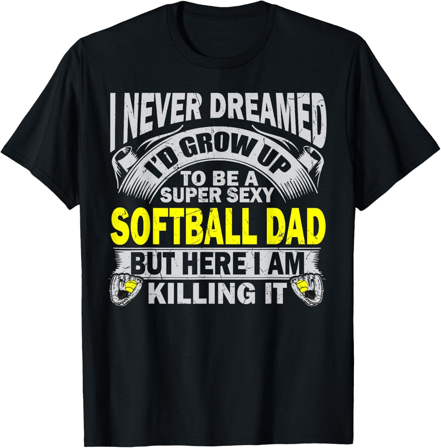 I Never Dreamed I'd Grow Up To Be A Super Sexy Softball Dad T-Shirt - T-Shirt | Black