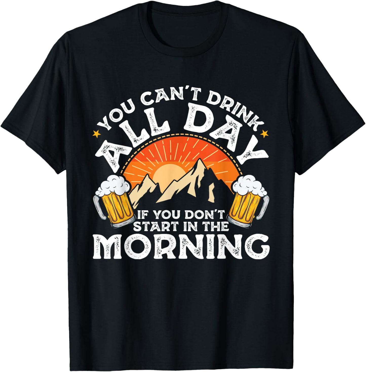 You Can't Drink All Day If You Don't Start in The Morning T-Shirt - T-Shirt | Black