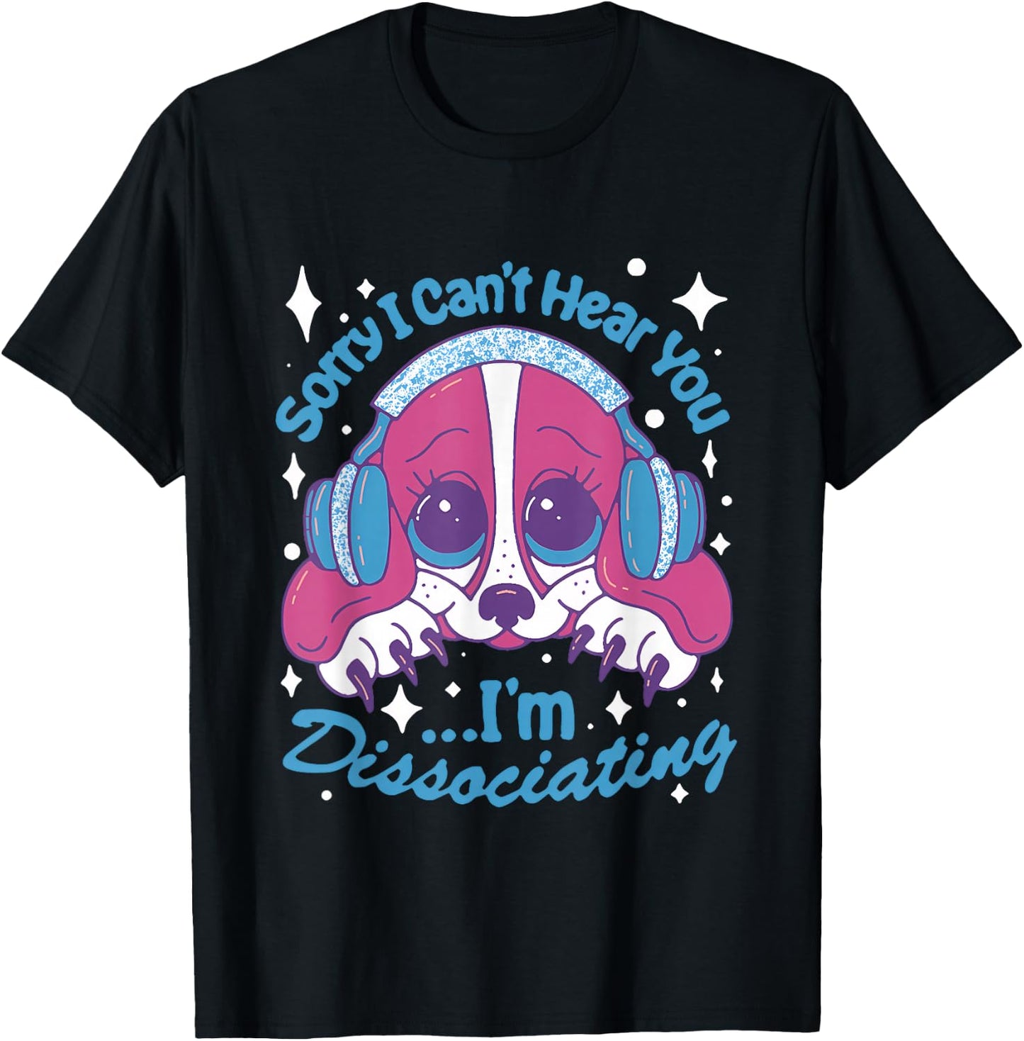 Sorry I Can't Hear You I'm Dissociating Funny Dog Design T-Shirt - T-Shirt | Black