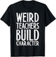 Weird Teachers Build Character Shirt Teacher Appreciation T-Shirt - T-Shirt | Black