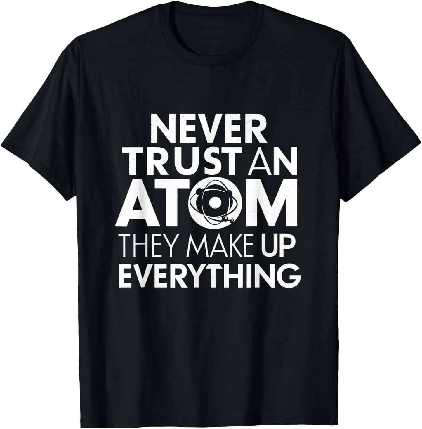 Science Humor Never Trust Atoms Science Apparel Funny Chemistry Teacher T-Shirt - T-Shirt | Black