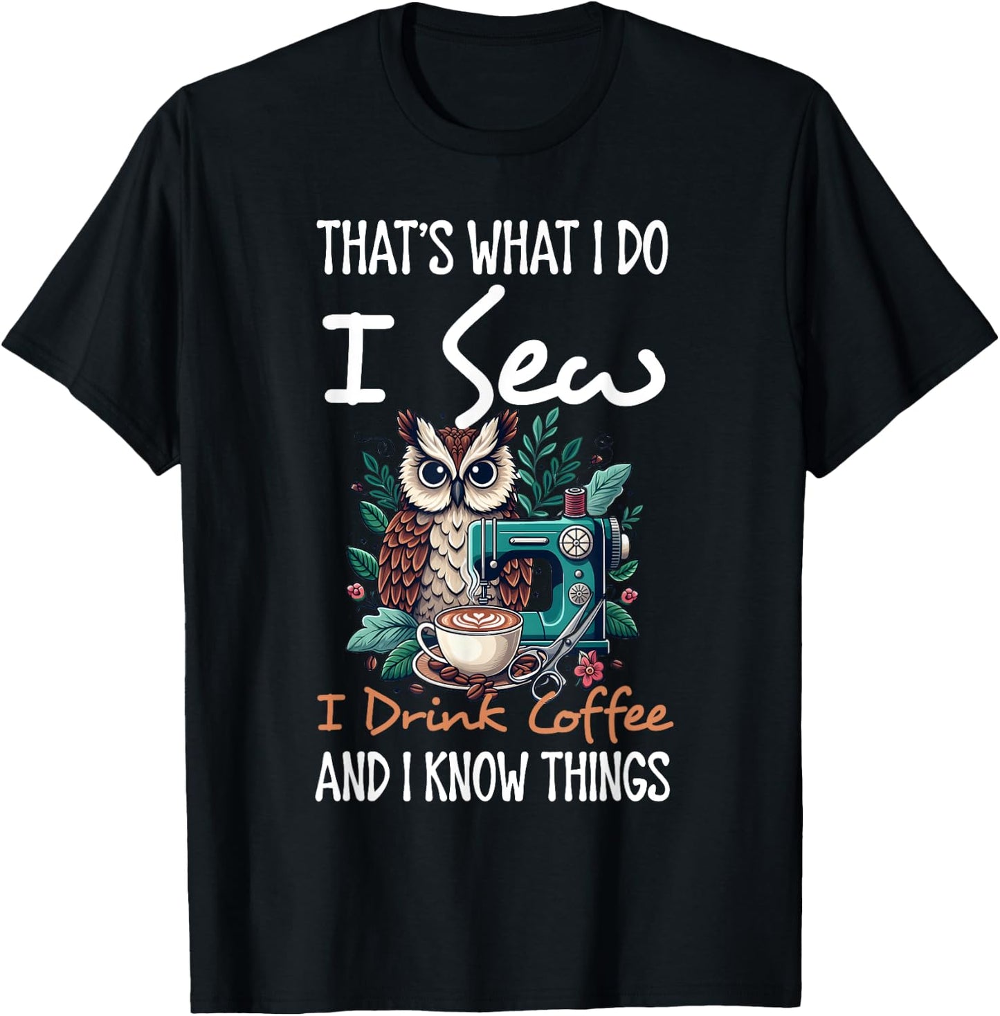 I Do I Sew I Drink Coffee And I Know Thing Owl Animal Lover T-Shirt - T-Shirt | Black
