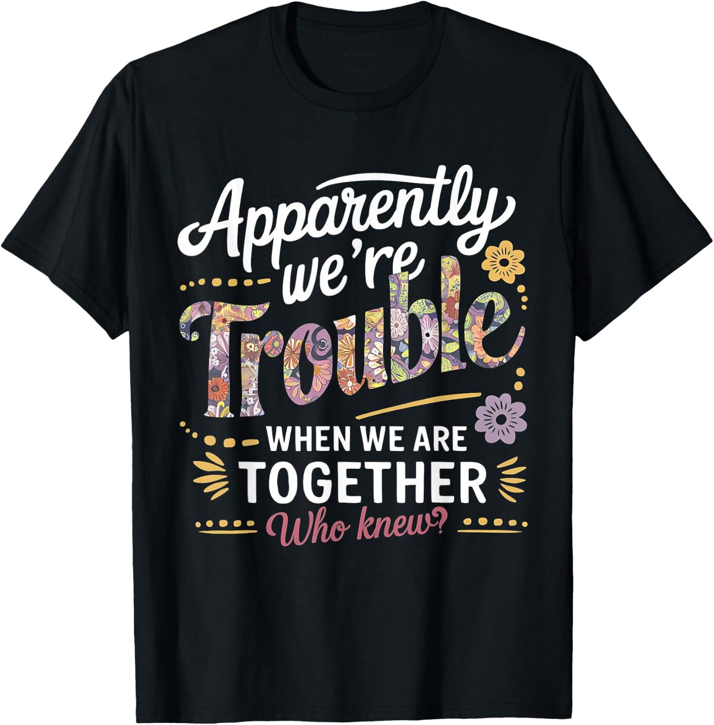 Apparently we're trouble when we are together Who Knew T-Shirt - T-Shirt | Black