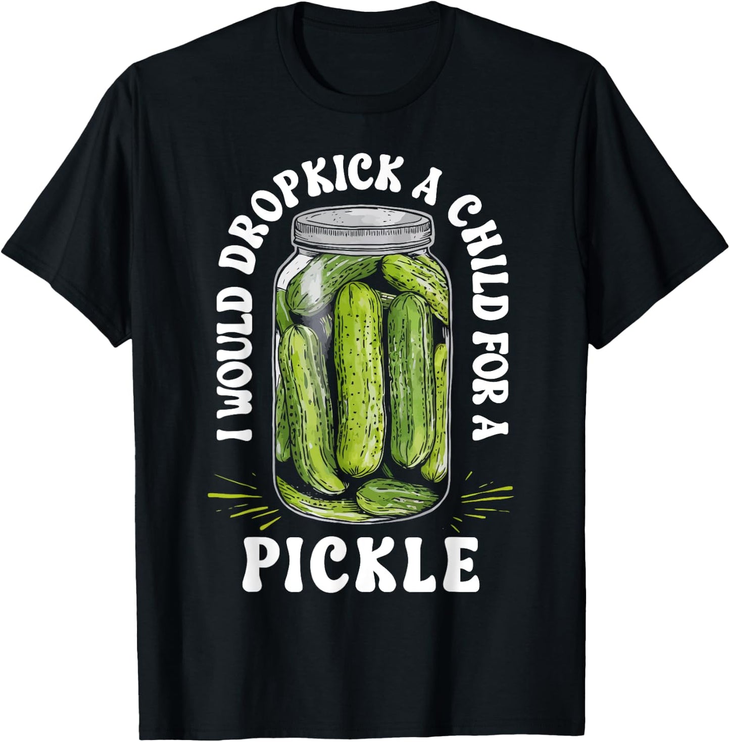 I Would Dropkick a Child for a Pickle Funny Pickle Lover T-Shirt - T-Shirt | Black