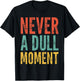 Never A Dull Moment - Fun Saying Sarcastic Cute Cool Novelty T-Shirt - T-Shirt | Black