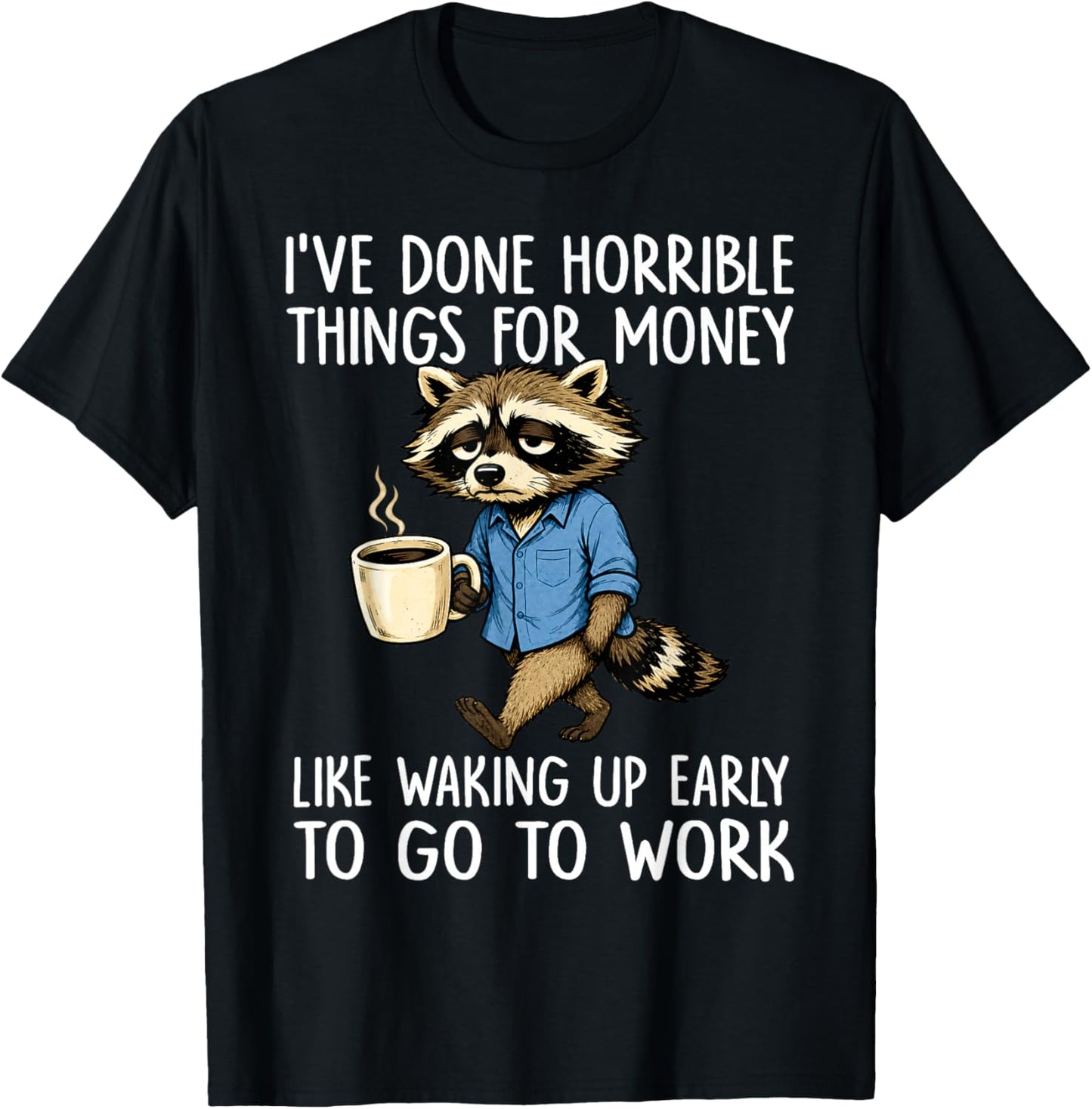 Ive Done Horrible Things for Money Waking Up Early to Work T-Shirt - T-Shirt | Black