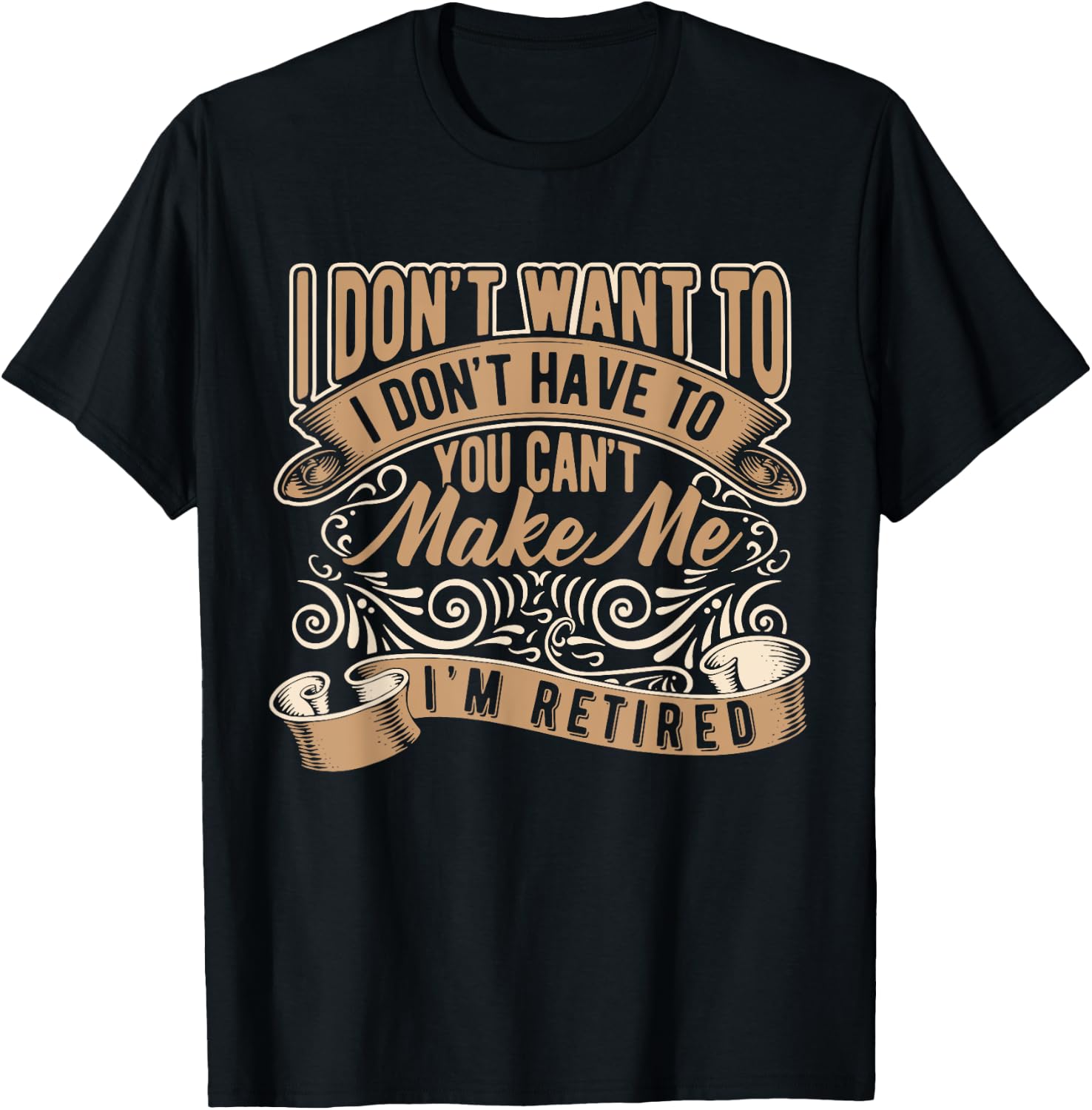 I Don't Want To Have You Can't Make Me I'm Retired T-Shirt - T-Shirt | Black