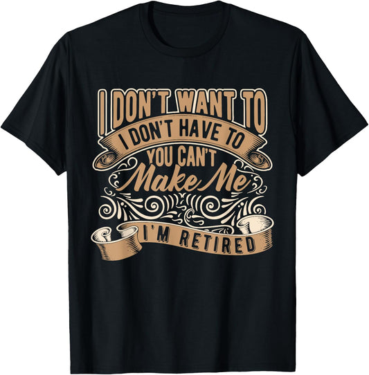 I Don't Want To Have You Can't Make Me I'm Retired T-Shirt - T-Shirt | Black
