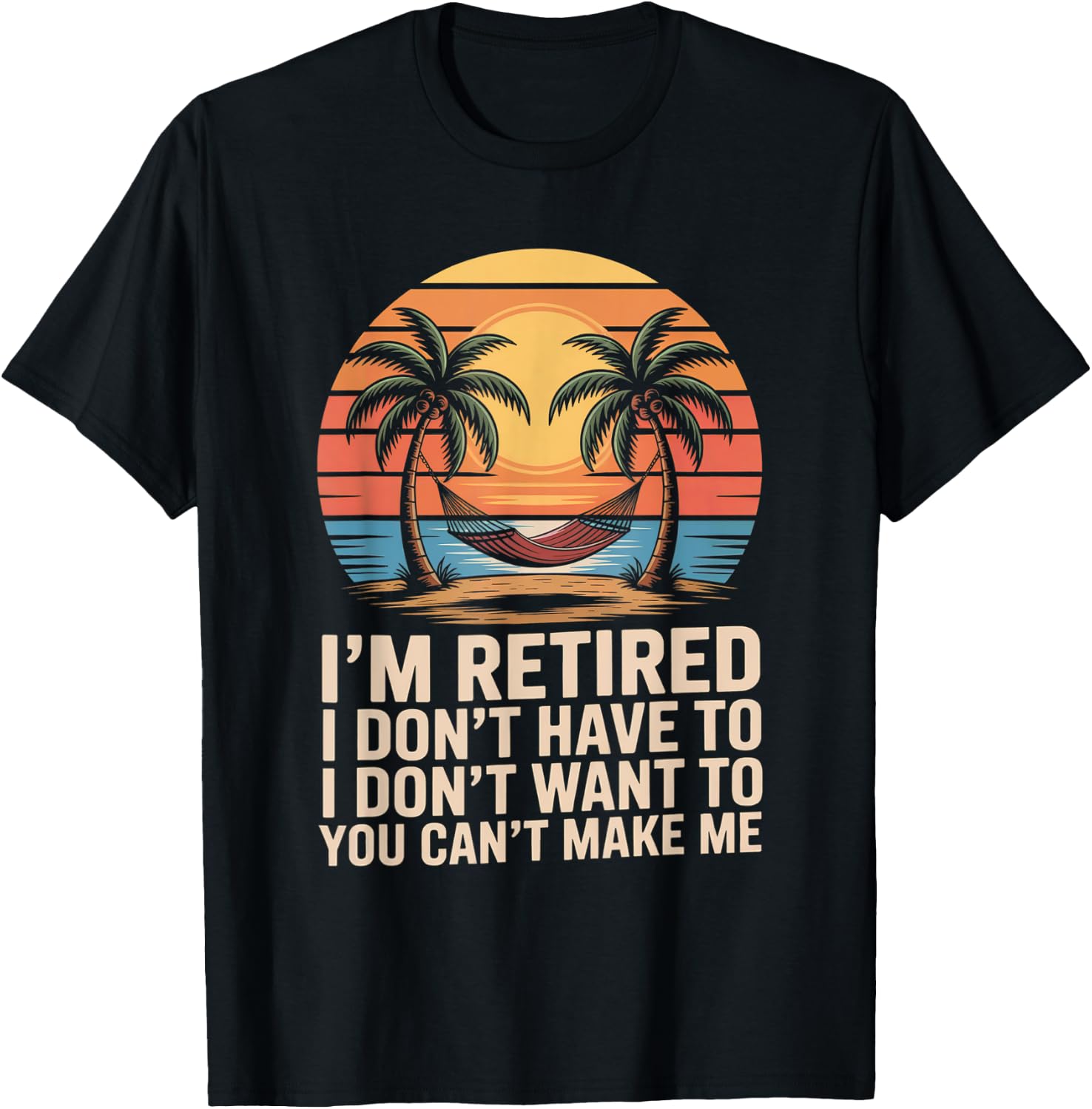 I Dont Want To I Dont Have To You Cant Make Me Im Retired T-Shirt - T-Shirt | Black