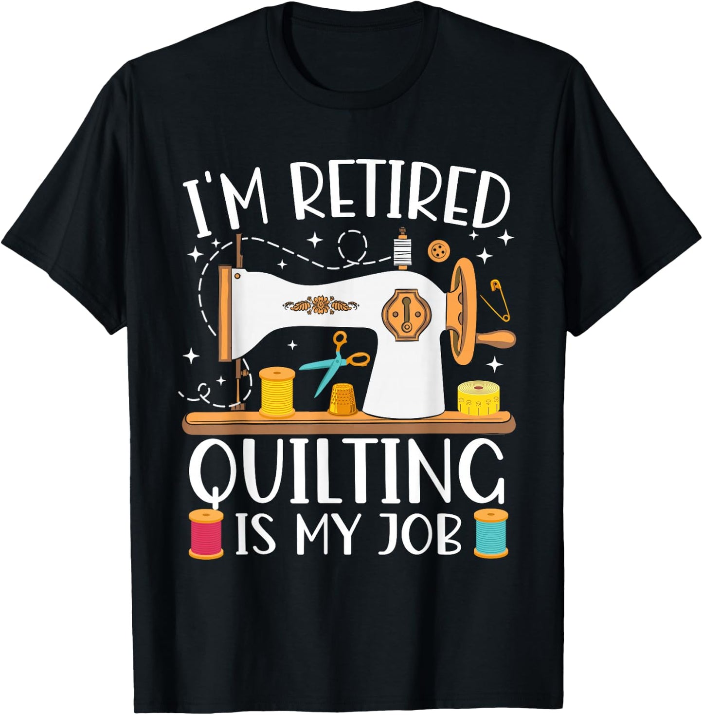 I'm Retired Quilting Is My Job Sewing Retirement Quilting T-Shirt - T-Shirt | Black