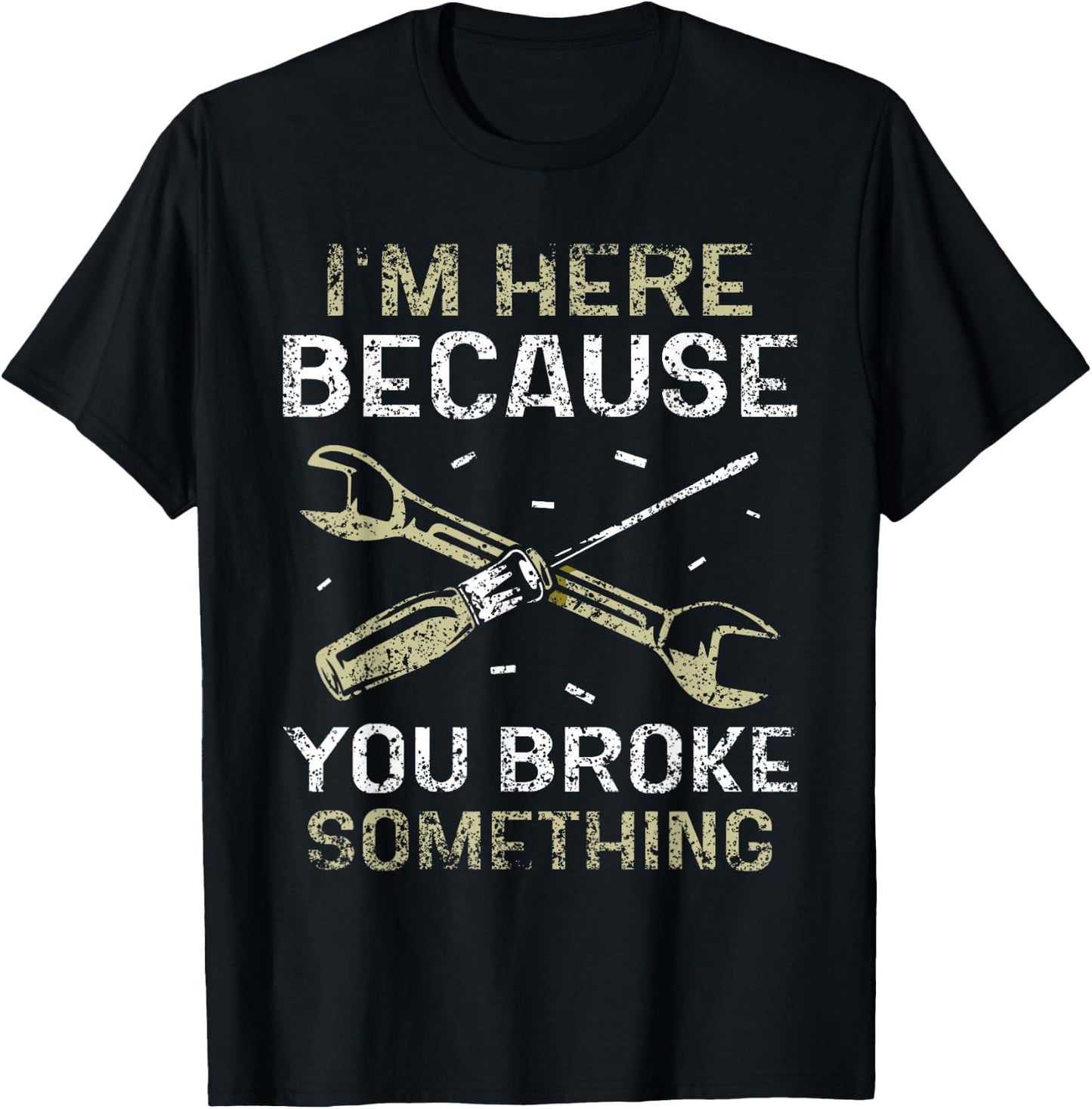 I'm Here Because You Broke Something Mr Fix It Fixing T-Shirt - T-Shirt | Black