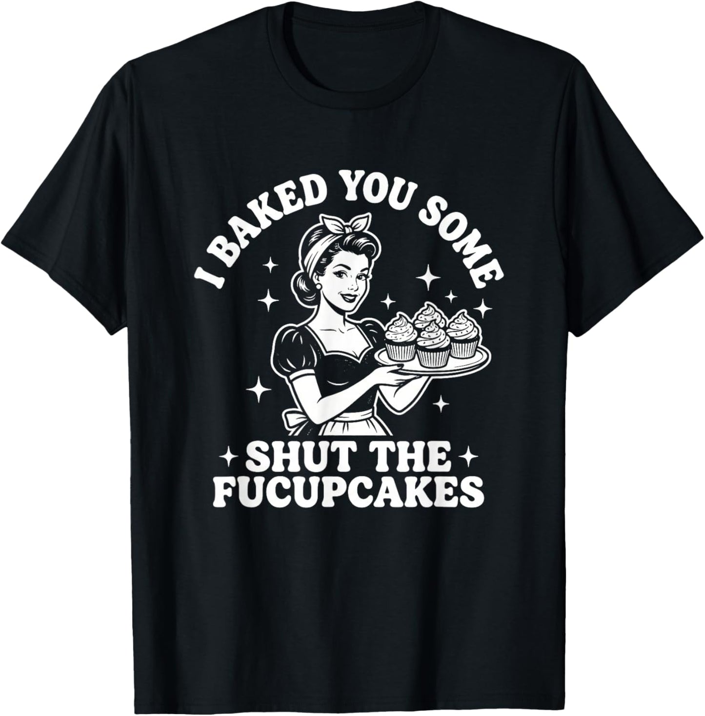 I Baked You Some Shut The Fucupcakes - Fun Girls Food Women T-Shirt - T-Shirt | Black