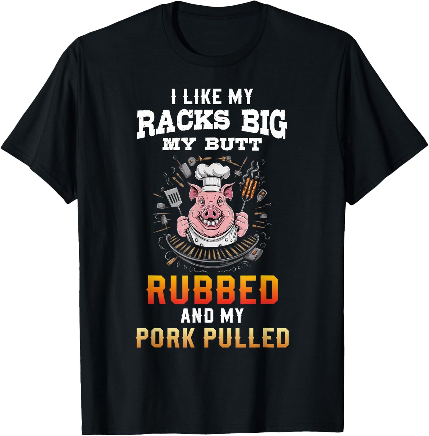 I Like My Racks Big My butt Rubbed And My Pork Pulled T-Shirt - T-Shirt | Black