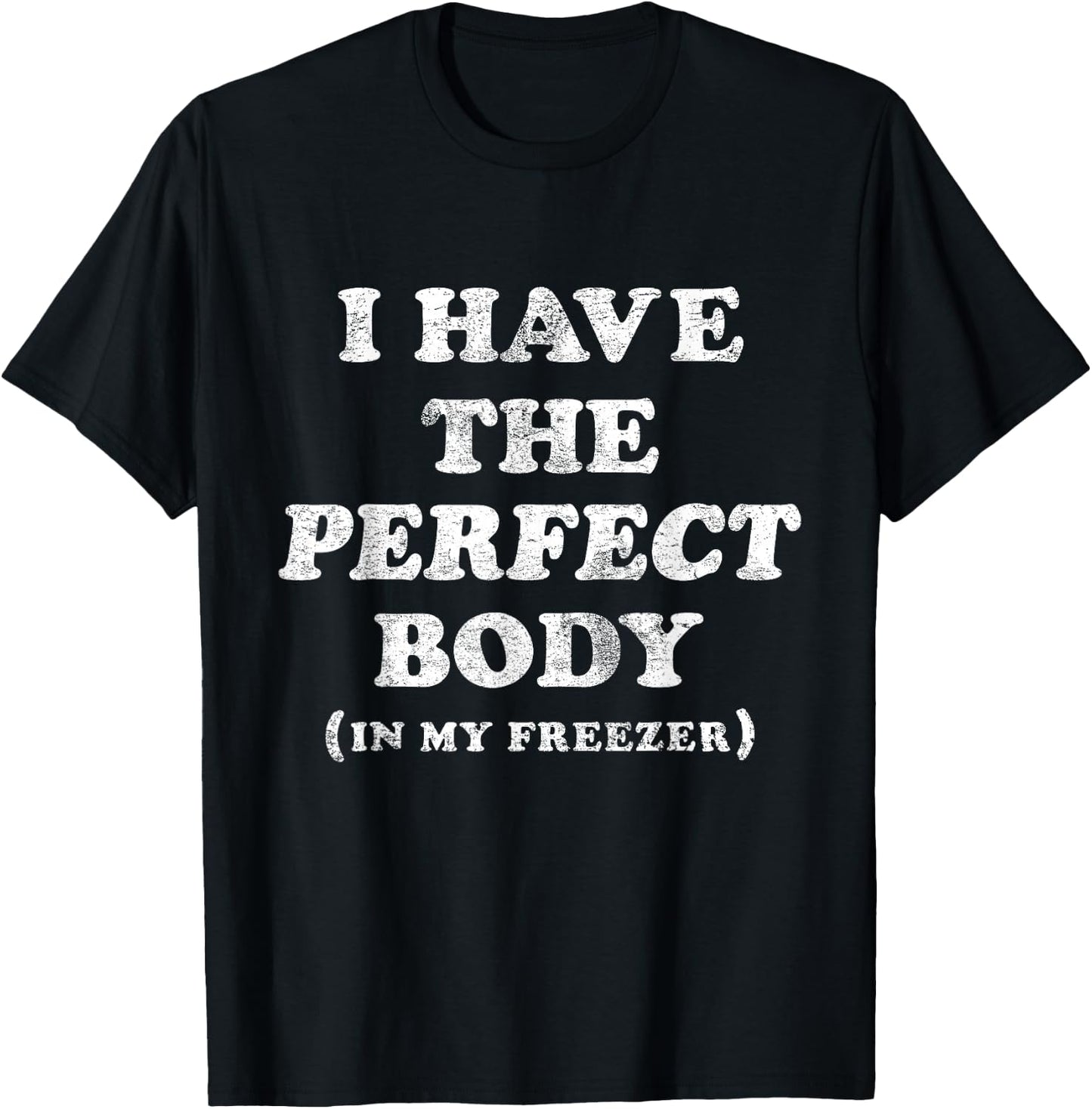 I Have The Perfect Body In My Freezer Funny Humor T-Shirt - T-Shirt | Black