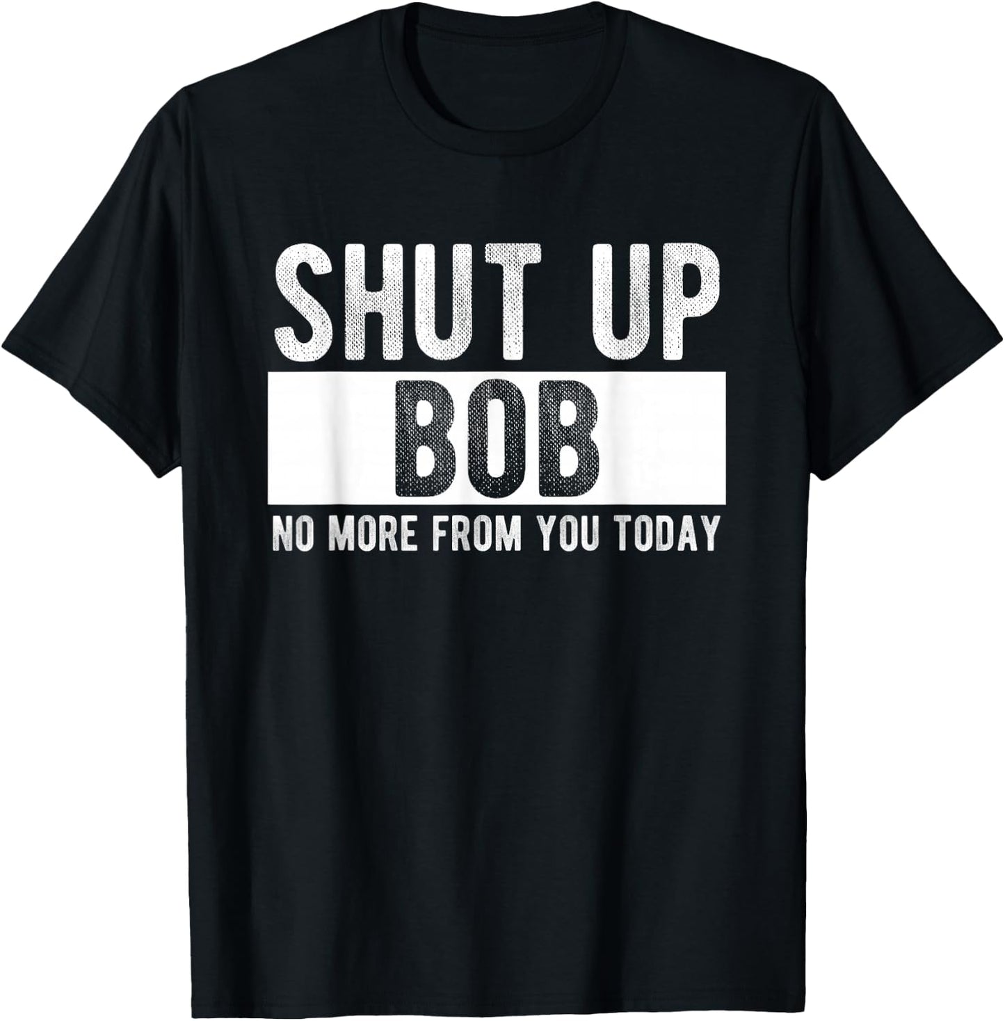 Shut Up Bob No More from You Today Funny Bob Name T-Shirt - T-Shirt | Black