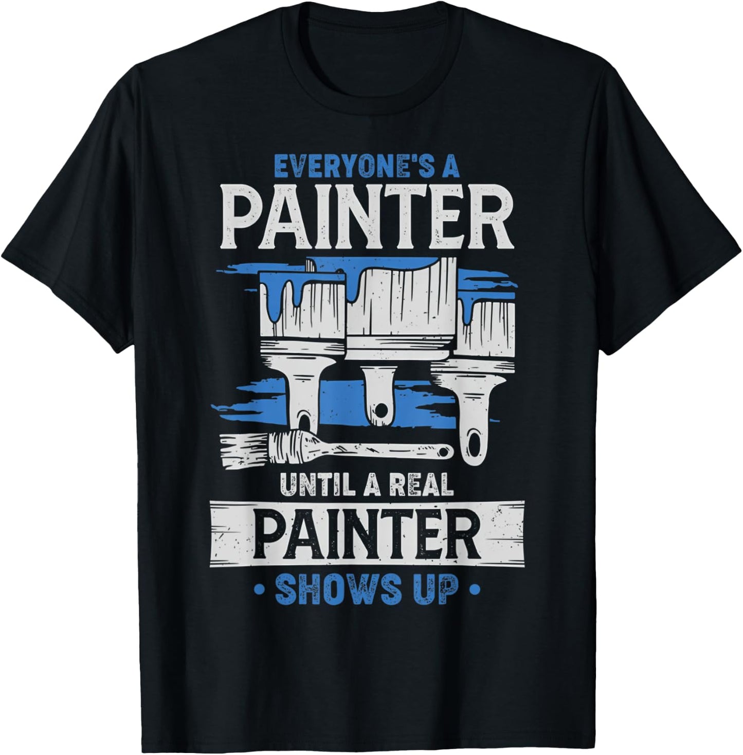 Everyone's A Painter Until A Real Painter Shows Up Funny T-Shirt - T-Shirt | Black