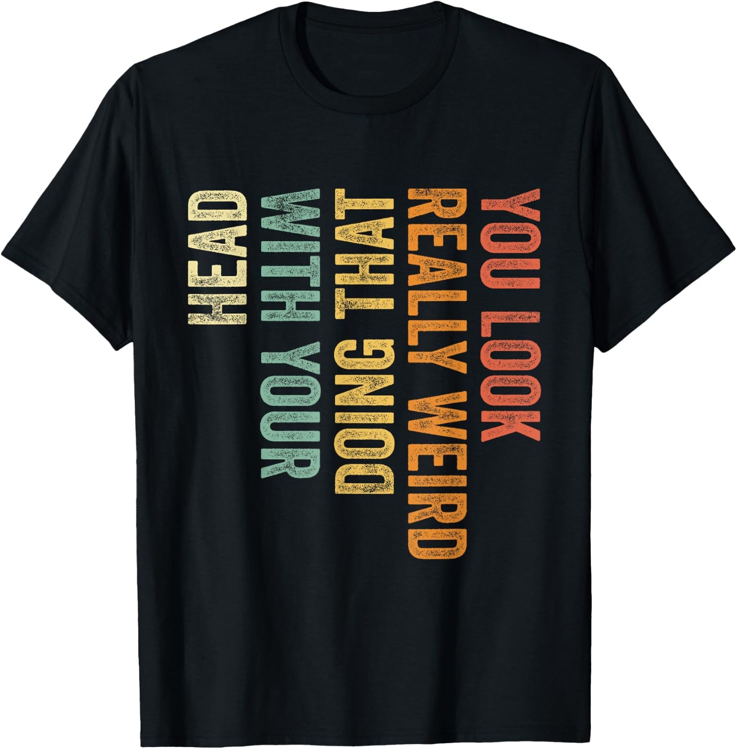 You Look Really Weird Doing That with Your Head Funny T-Shirt - T-Shirt | Black