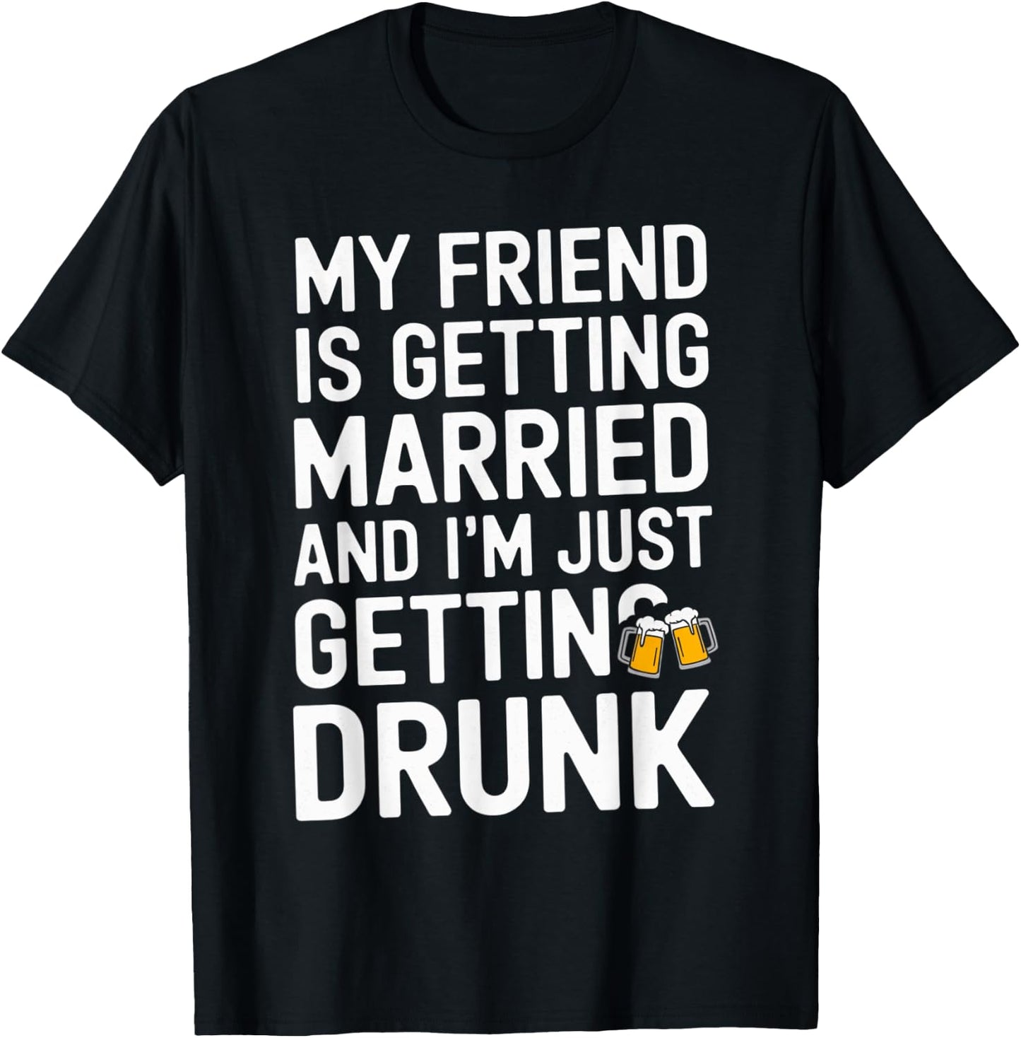 My Friend Is Getting Married And I'm Just Getting Drunk Beer T-Shirt - T-Shirt | Black