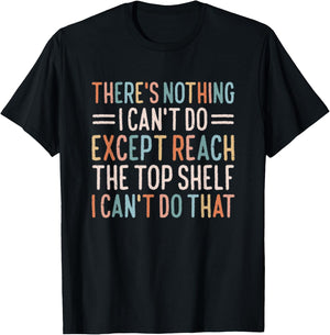 There's Nothing I Can't Do Except Reach The Top Shelf T-Shirt - T-Shirt | Black