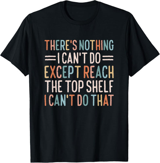 There's Nothing I Can't Do Except Reach The Top Shelf T-Shirt - T-Shirt | Black